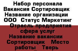 Набор персонала Вакансия Сортировщик › Название организации ­ ООО “Статус Маркетинг“ › Отрасль предприятия ­ сфера услуг › Название вакансии ­ Сортировщик › Место работы ­ Тверь, площадь Гагарина, 1 › Подчинение ­ Бригадир › Минимальный оклад ­ 20 000 › Максимальный оклад ­ 20 000 - Тверская обл., Тверь г. Работа » Вакансии   . Тверская обл.,Тверь г.